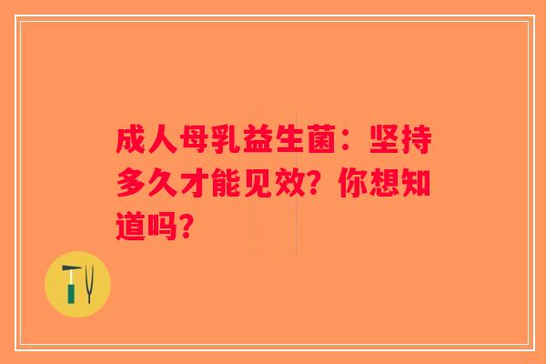 成人母乳益生菌:坚持多久才能见效?你想知道吗? 成人母乳益生菌:坚持多久才能见效?你想知道吗?