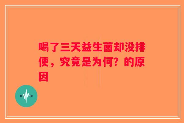 喝了三天益生菌却没排便,究竟是为何?的原因 喝了三天益生菌却没排便,究竟是为何?的原因
