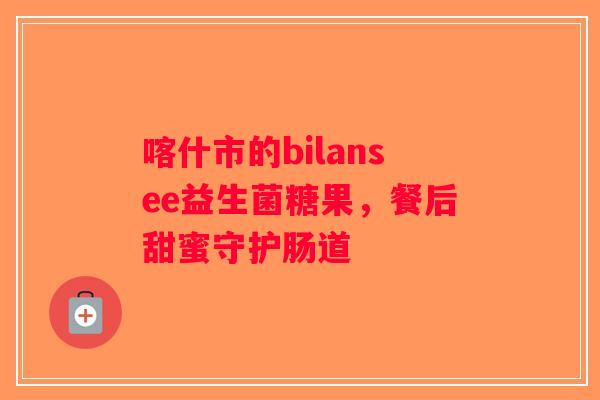 喀什市的bilansee益生菌糖果，餐后甜蜜守护肠道