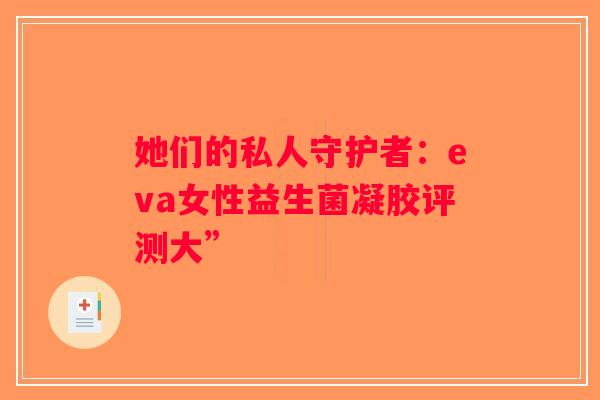 她们的私人守护者：eva女性益生菌凝胶评测大”