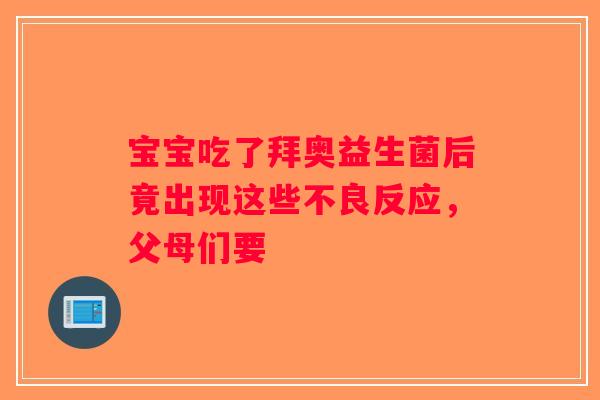 宝宝吃了拜奥益生菌后竟出现这些不良反应，父母们要