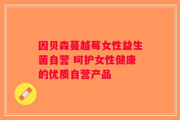 因贝森蔓越莓女性益生菌自营 呵护女性健康的优质自营产品