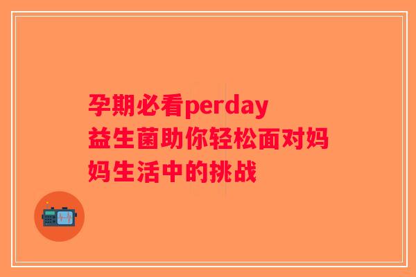 孕期必看perday益生菌助你轻松面对妈妈生活中的挑战