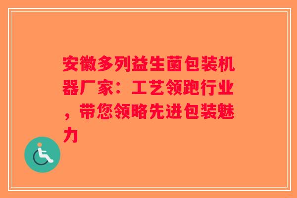安徽多列益生菌包装机器厂家：工艺领跑行业，带您领略先进包装魅力