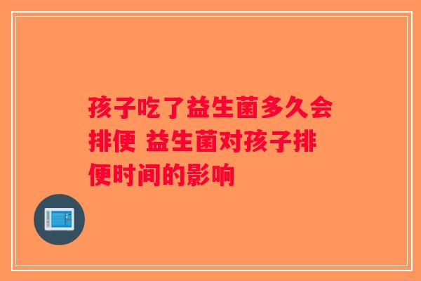孩子吃了益生菌多久会排便 益生菌对孩子排便时间的影响