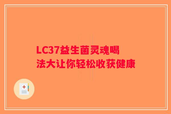 LC37益生菌灵魂喝法大让你轻松收获健康