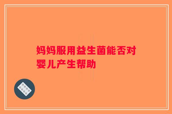 妈妈服用益生菌能否对婴儿产生帮助