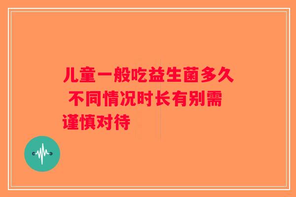儿童一般吃益生菌多久 不同情况时长有别需谨慎对待