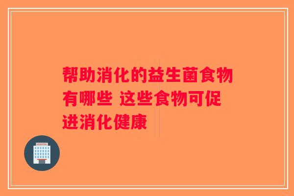 帮助消化的益生菌食物有哪些 这些食物可促进消化健康