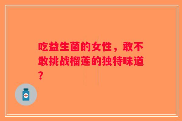 吃益生菌的女性，敢不敢挑战榴莲的独特味道？