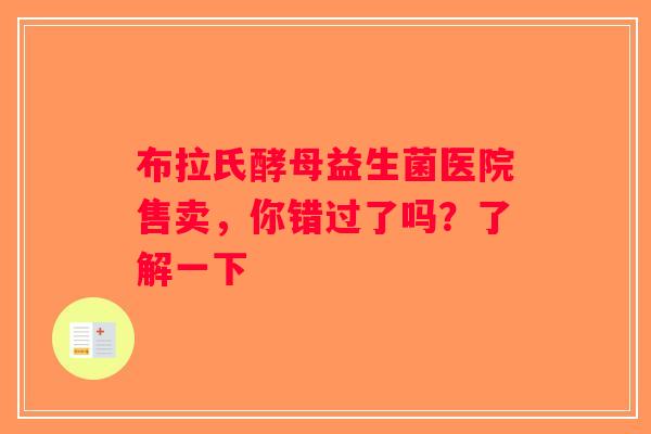 布拉氏酵母益生菌医院售卖，你错过了吗？了解一下