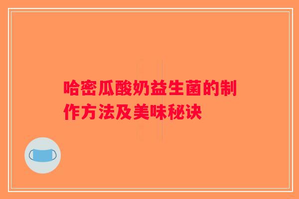 哈密瓜酸奶益生菌的制作方法及美味秘诀