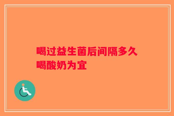 喝过益生菌后间隔多久喝酸奶为宜