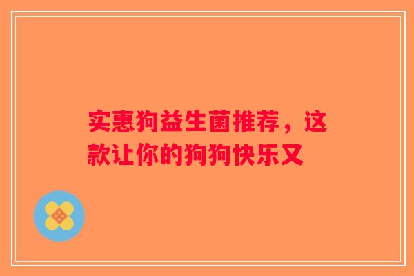 实惠狗益生菌推荐，这款让你的狗狗快乐又