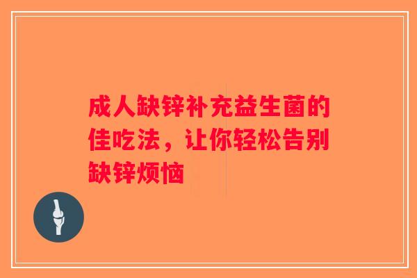 成人缺锌补充益生菌的佳吃法，让你轻松告别缺锌烦恼