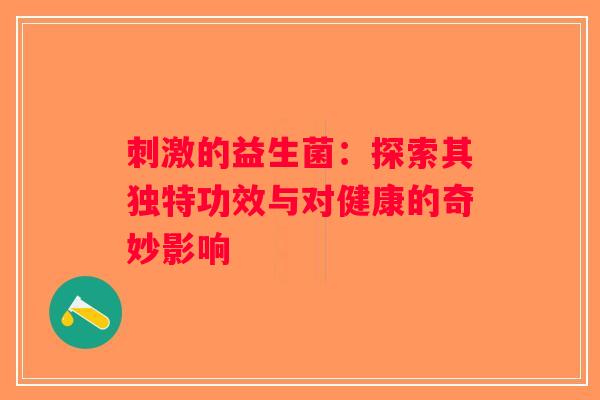 刺激的益生菌：探索其独特功效与对健康的奇妙影响