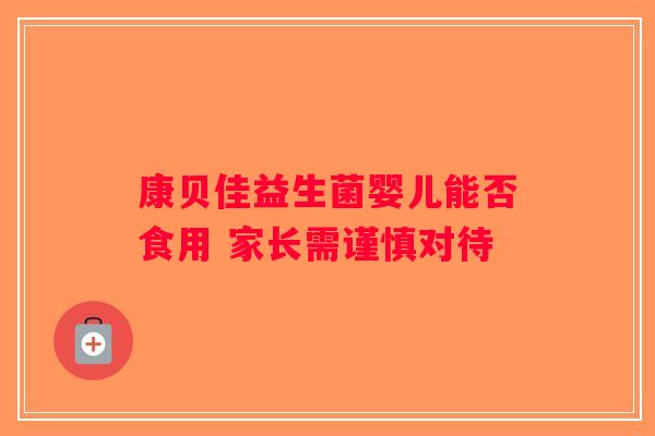康贝佳益生菌婴儿能否食用 家长需谨慎对待