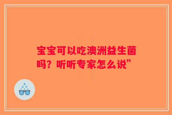 宝宝可以吃澳洲益生菌吗？听听专家怎么说”