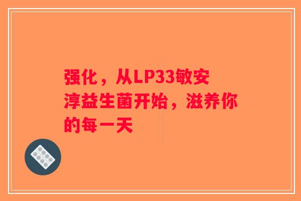强化，从LP33敏安淳益生菌开始，滋养你的每一天