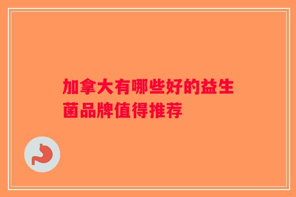 加拿大有哪些好的益生菌品牌值得推荐