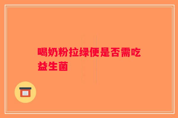 喝奶粉拉绿便是否需吃益生菌