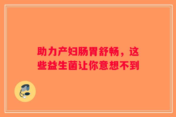 助力产妇肠胃舒畅，这些益生菌让你意想不到