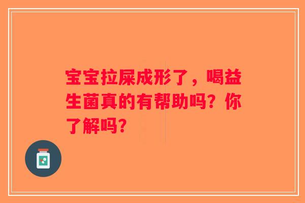 宝宝拉屎成形了，喝益生菌真的有帮助吗？你了解吗？