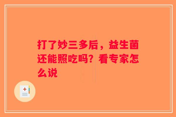 打了妙三多后，益生菌还能照吃吗？看专家怎么说