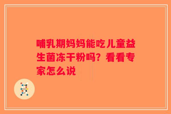 哺乳期妈妈能吃儿童益生菌冻干粉吗？看看专家怎么说
