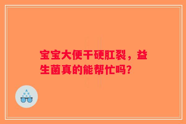 宝宝大便干硬肛裂，益生菌真的能帮忙吗？