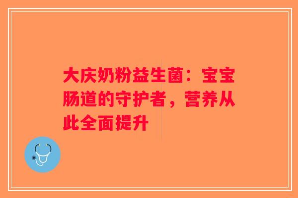 大庆奶粉益生菌：宝宝肠道的守护者，营养从此全面提升