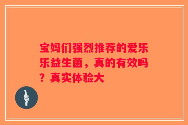 宝妈们强烈推荐的爱乐乐益生菌，真的有效吗？真实体验大