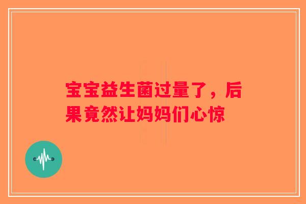 宝宝益生菌过量了，后果竟然让妈妈们心惊