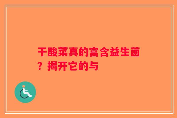 干酸菜真的富含益生菌？揭开它的与