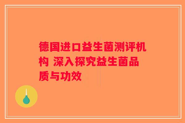 德国进口益生菌测评机构 深入探究益生菌品质与功效