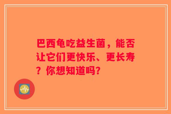 巴西龟吃益生菌，能否让它们更快乐、更长寿？你想知道吗？