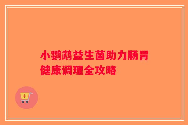 小鹦鹉益生菌助力肠胃健康调理全攻略
