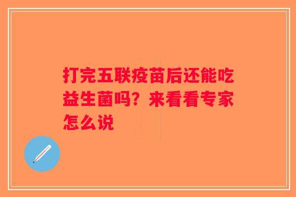 打完五联疫苗后还能吃益生菌吗？来看看专家怎么说