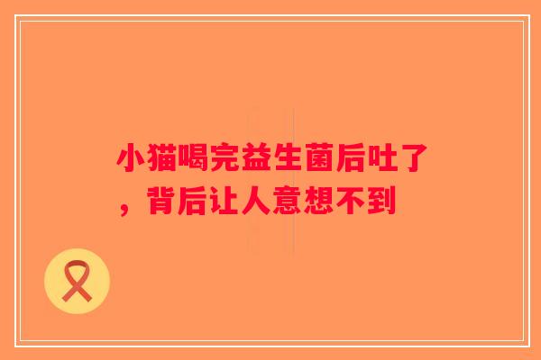 小猫喝完益生菌后吐了，背后让人意想不到