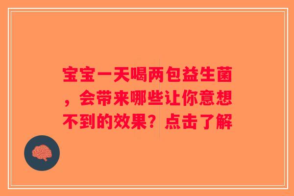 宝宝一天喝两包益生菌，会带来哪些让你意想不到的效果？点击了解