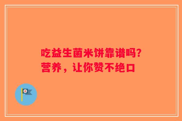 吃益生菌米饼靠谱吗？营养，让你赞不绝口