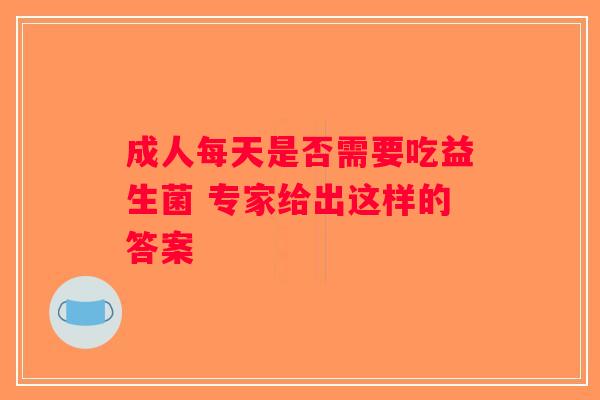 成人每天是否需要吃益生菌 专家给出这样的答案