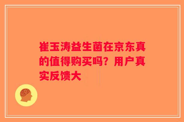 崔玉涛益生菌在京东真的值得购买吗？用户真实反馈大