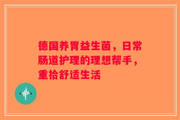 德国养胃益生菌，日常肠道护理的理想帮手，重拾舒适生活
