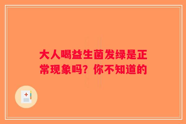 大人喝益生菌发绿是正常现象吗？你不知道的