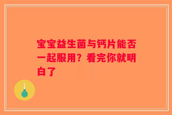 宝宝益生菌与钙片能否一起服用？看完你就明白了