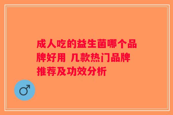 成人吃的益生菌哪个品牌好用 几款热门品牌推荐及功效分析