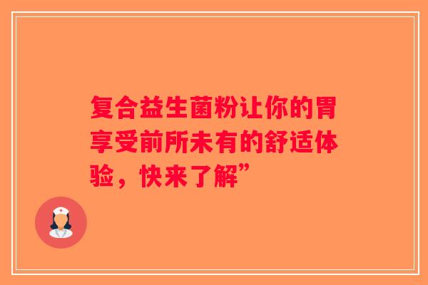 复合益生菌粉让你的胃享受前所未有的舒适体验，快来了解”