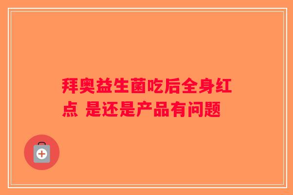 拜奥益生菌吃后全身红点 是还是产品有问题