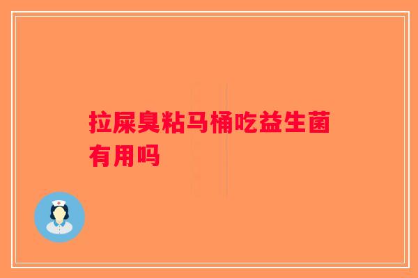 拉屎臭粘马桶吃益生菌有用吗